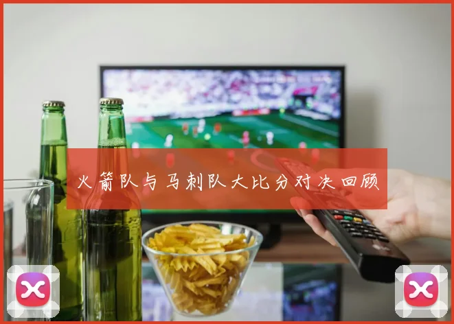 火箭队与马刺队大比分对决回顾