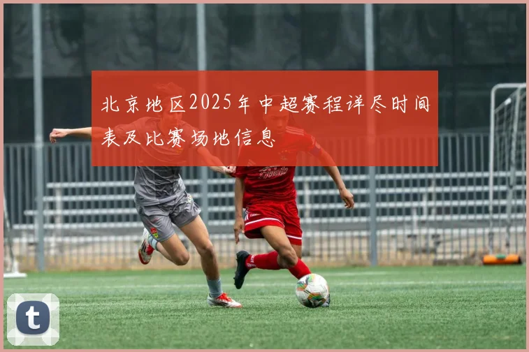 北京地区2025年中超赛程详尽时间表及比赛场地信息