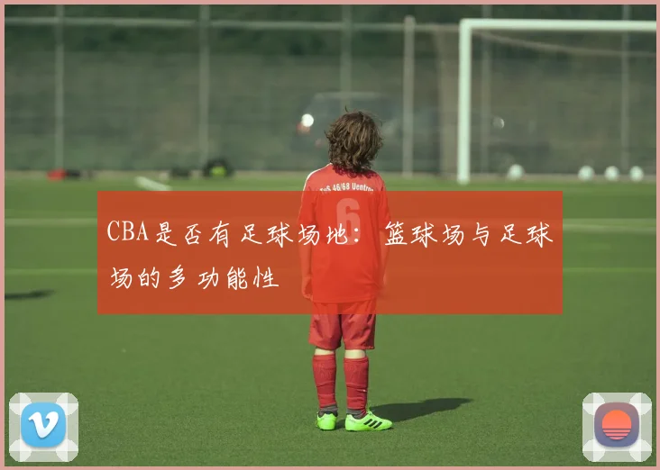 CBA是否有足球场地：篮球场与足球场的多功能性