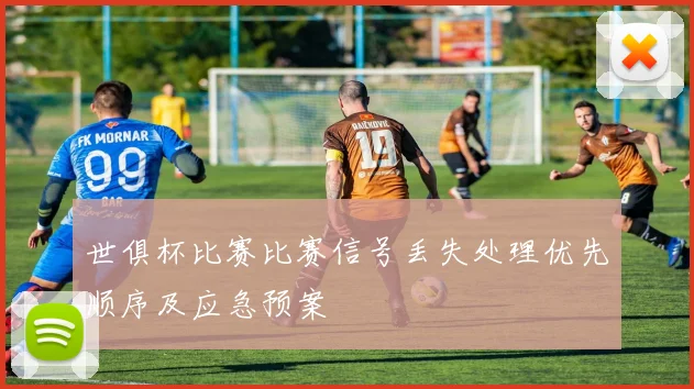 世俱杯比赛比赛信号丢失处理优先顺序及应急预案