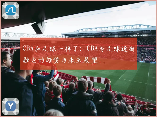 CBA和足球一样了：CBA与足球逐渐融合的趋势与未来展望