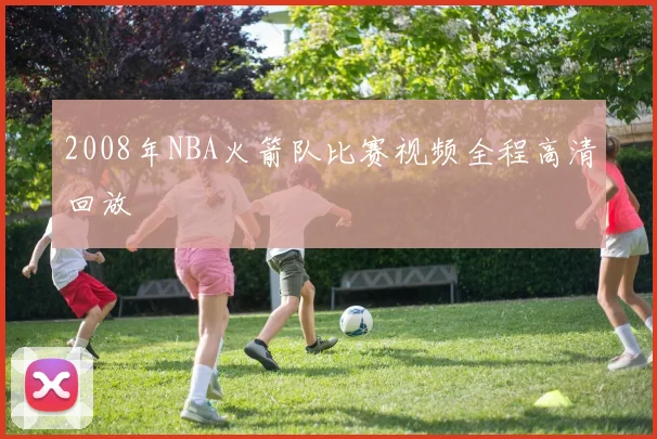 2008年NBA火箭队比赛视频全程高清回放