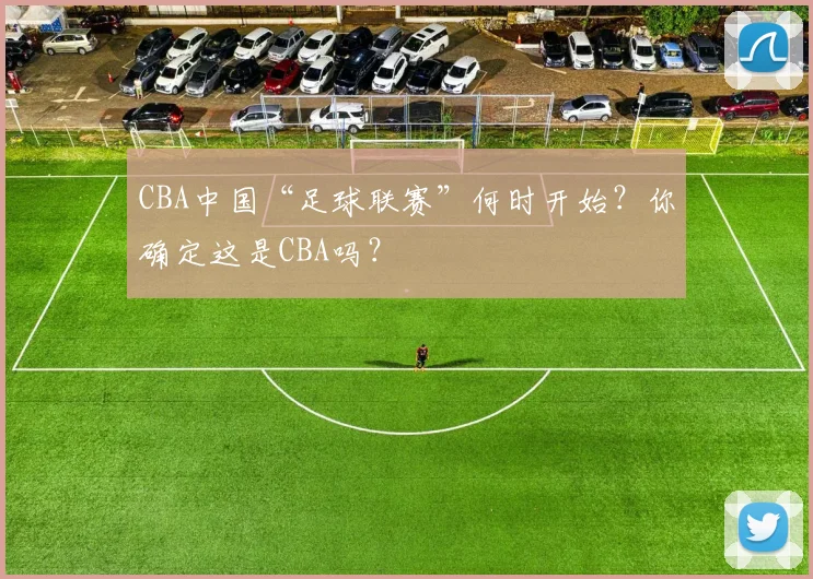 CBA中国“足球联赛”何时开始？你确定这是CBA吗？