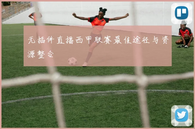 无插件直播西甲联赛最佳途径与资源整合