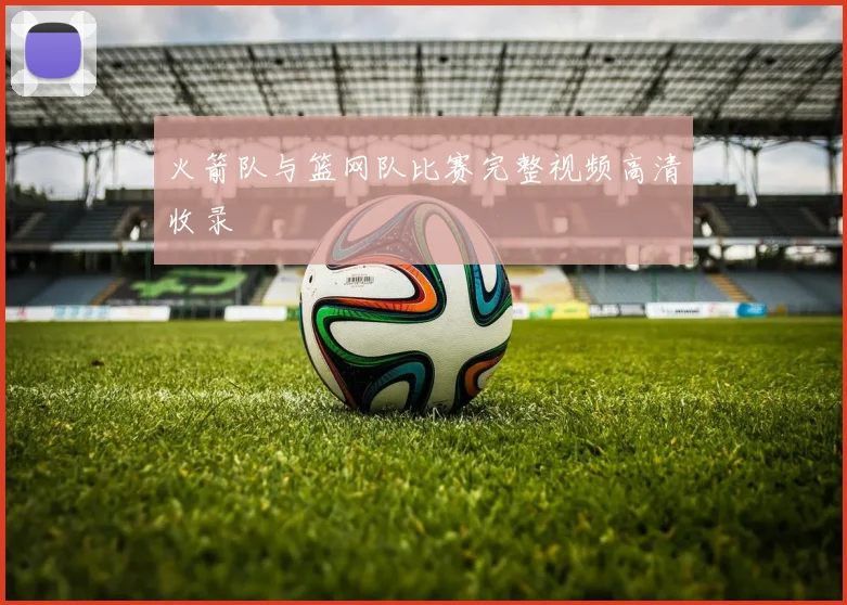 火箭队与篮网队比赛完整视频高清收录