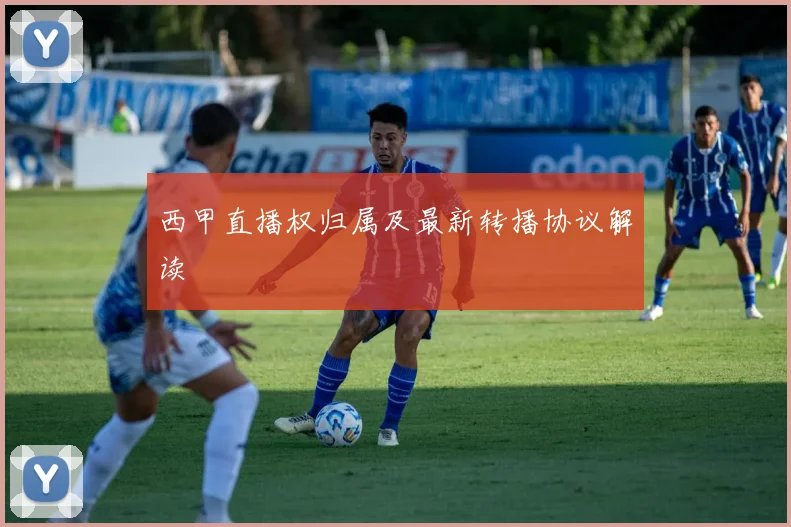 西甲直播权归属及最新转播协议解读